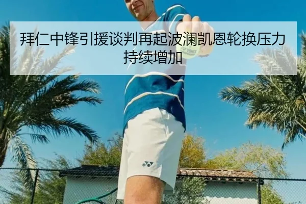 拜仁中锋引援谈判再起波澜凯恩轮换压力持续增加