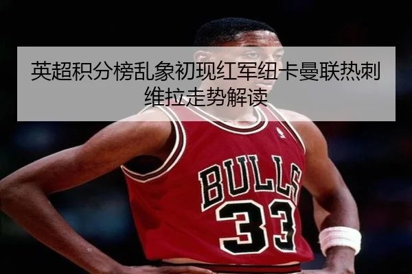 英超积分榜乱象初现红军纽卡曼联热刺维拉走势解读